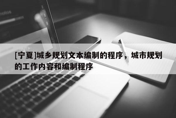[寧夏]城鄉規劃文本編制的程序，城市規劃的工作內容和編制程序