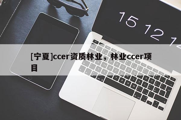 [寧夏]ccer資質林業，林業ccer項目