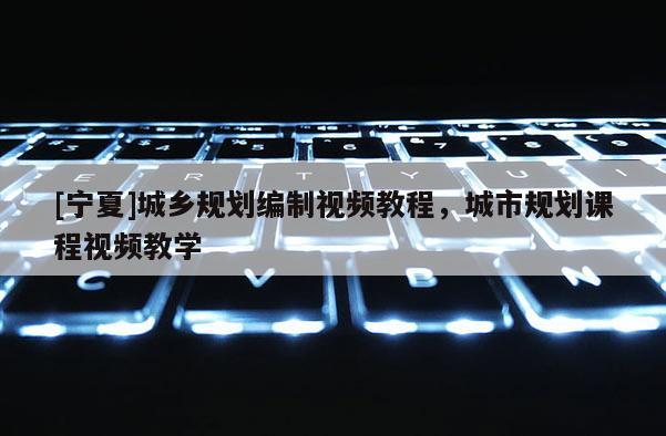 [寧夏]城鄉規劃編制視頻教程，城市規劃課程視頻教學