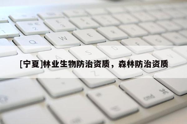 [寧夏]林業生物防治資質，森林防治資質