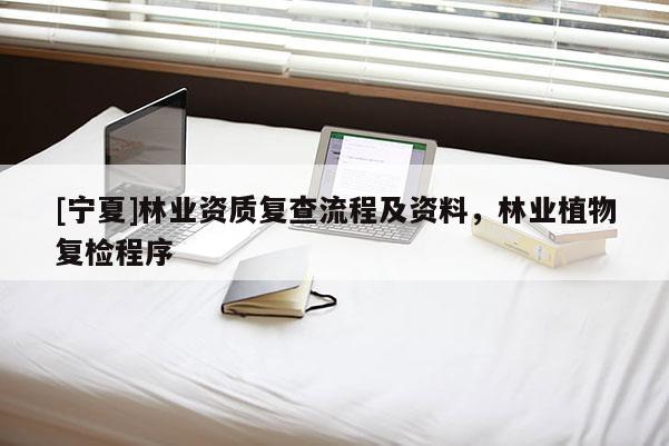 [寧夏]林業資質復查流程及資料，林業植物復檢程序