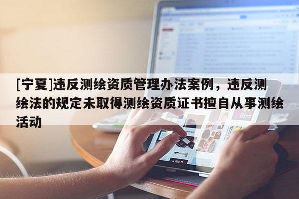 [寧夏]違反測繪資質管理辦法案例，違反測繪法的規定未取得測繪資質證書擅自從事測繪活動