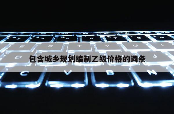 包含城鄉規劃編制乙級價格的詞條