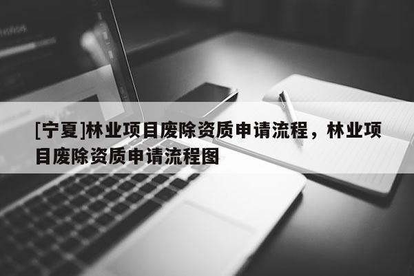 [寧夏]林業項目廢除資質申請流程，林業項目廢除資質申請流程圖