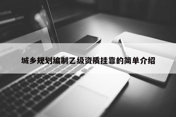 城鄉規劃編制乙級資質掛靠的簡單介紹