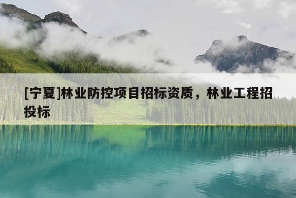 [寧夏]林業防控項目招標資質，林業工程招投標