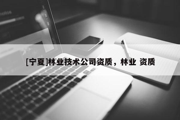 [寧夏]林業技術公司資質，林業 資質