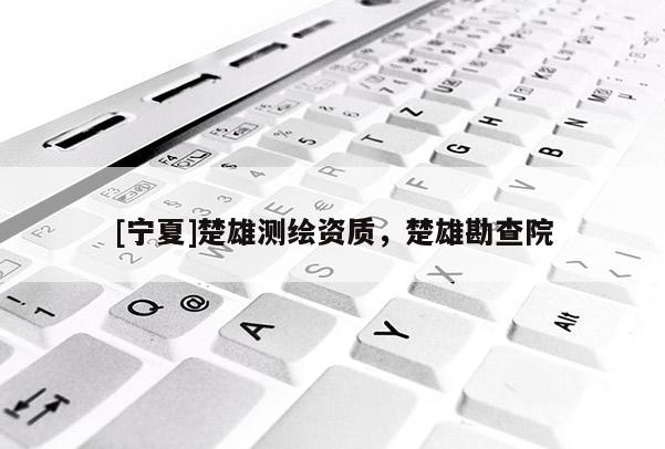 [寧夏]楚雄測繪資質，楚雄勘查院