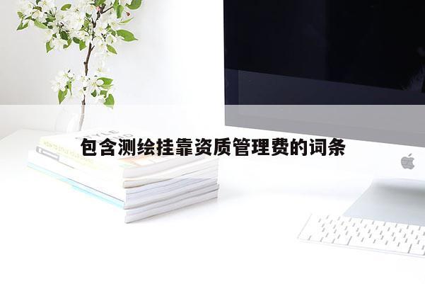 包含測繪掛靠資質管理費的詞條