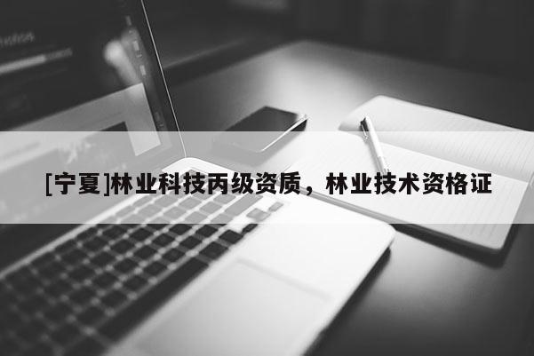 [寧夏]林業(yè)科技丙級資質(zhì)，林業(yè)技術(shù)資格證