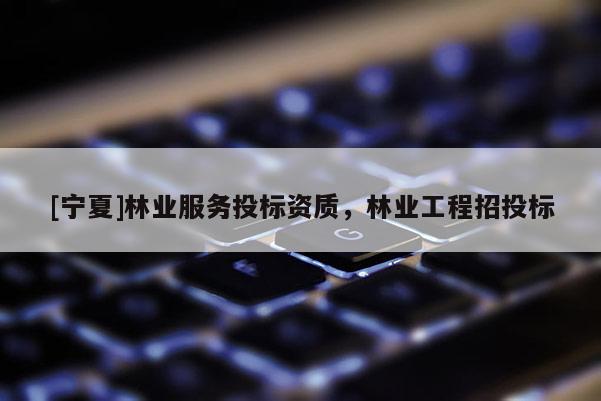 [寧夏]林業服務投標資質，林業工程招投標