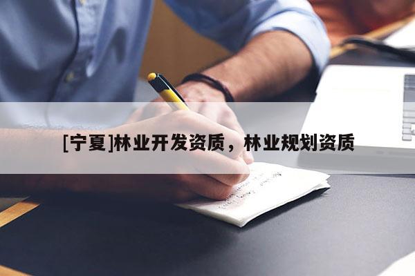 [寧夏]林業開發資質，林業規劃資質