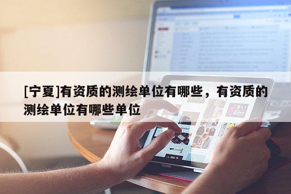 [寧夏]有資質的測繪單位有哪些，有資質的測繪單位有哪些單位