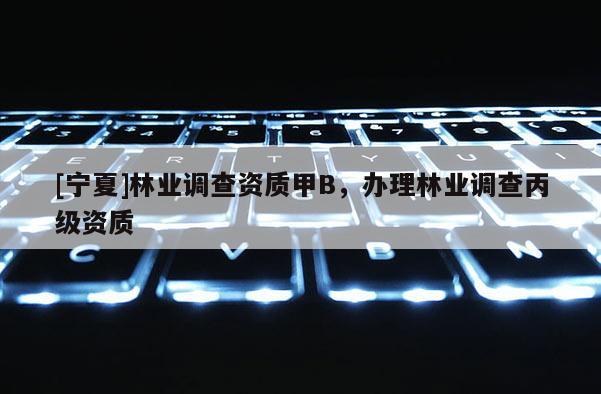 [寧夏]林業調查資質甲B，辦理林業調查丙級資質