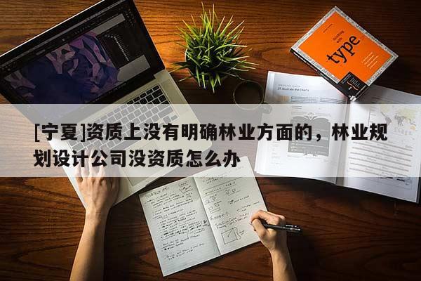 [寧夏]資質(zhì)上沒有明確林業(yè)方面的，林業(yè)規(guī)劃設計公司沒資質(zhì)怎么辦