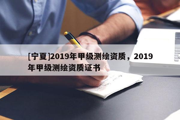 [寧夏]2019年甲級測繪資質，2019年甲級測繪資質證書