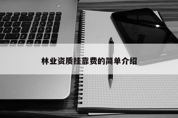 林業(yè)資質(zhì)掛靠費的簡單介紹