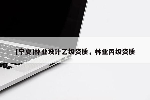 [寧夏]林業設計乙級資質，林業丙級資質