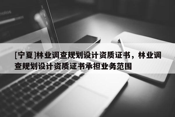 [寧夏]林業調查規劃設計資質證書，林業調查規劃設計資質證書承擔業務范圍