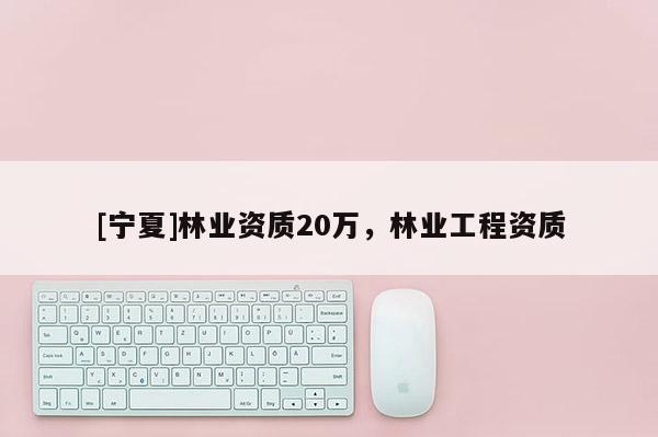 [寧夏]林業(yè)資質(zhì)20萬，林業(yè)工程資質(zhì)