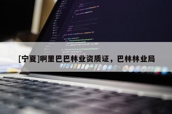 [寧夏]啊里巴巴林業(yè)資質(zhì)證，巴林林業(yè)局