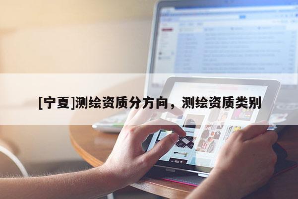 [寧夏]測繪資質分方向，測繪資質類別