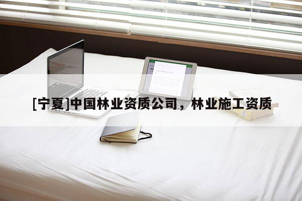 [寧夏]中國林業資質公司，林業施工資質