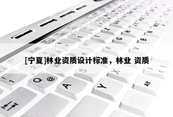 [寧夏]林業資質設計標準，林業 資質