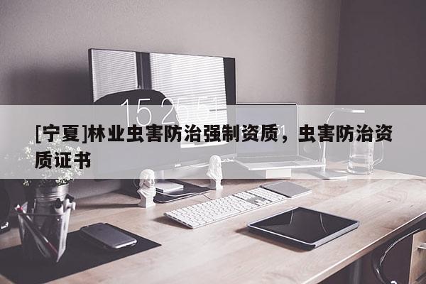 [寧夏]林業蟲害防治強制資質，蟲害防治資質證書