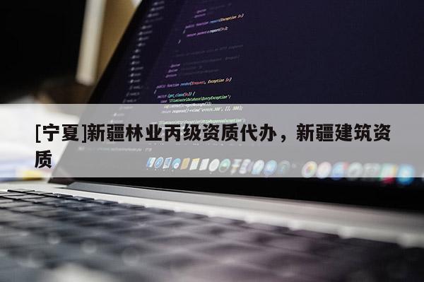 [寧夏]新疆林業丙級資質代辦，新疆建筑資質