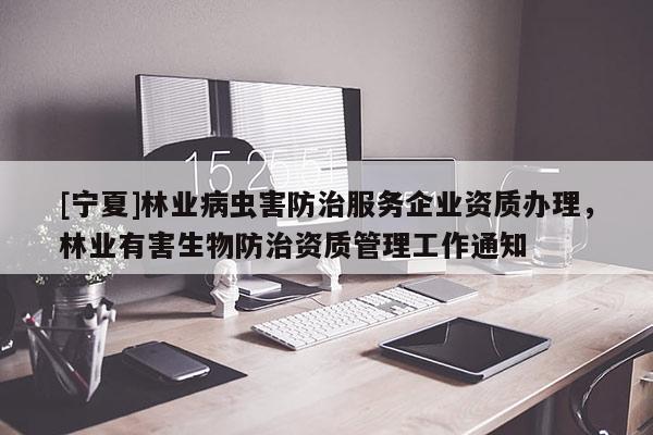 [寧夏]林業病蟲害防治服務企業資質辦理，林業有害生物防治資質管理工作通知