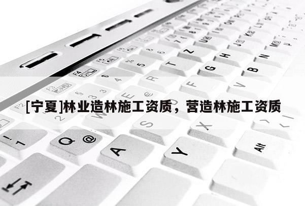 [寧夏]林業造林施工資質，營造林施工資質