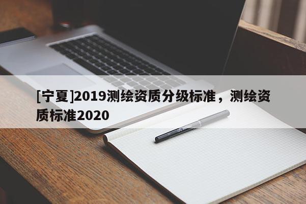[寧夏]2019測繪資質分級標準，測繪資質標準2020