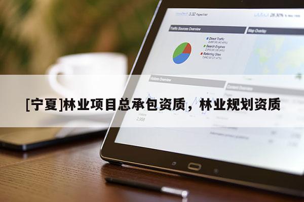 [寧夏]林業項目總承包資質，林業規劃資質