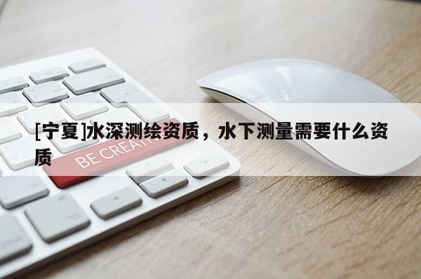 [寧夏]水深測繪資質，水下測量需要什么資質
