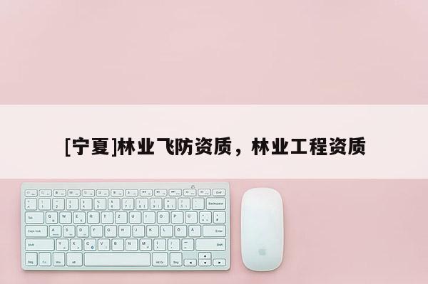 [寧夏]林業飛防資質，林業工程資質