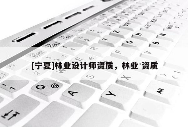 [寧夏]林業設計師資質，林業 資質