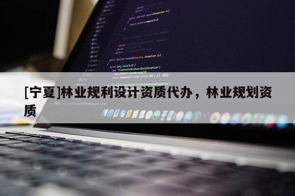 [寧夏]林業規利設計資質代辦，林業規劃資質