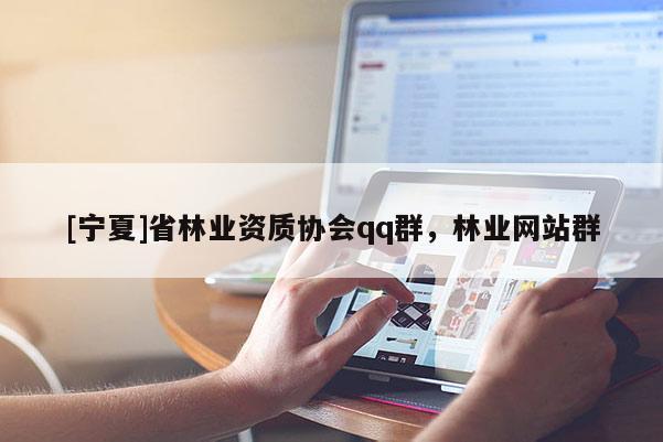 [寧夏]省林業資質協會qq群，林業網站群