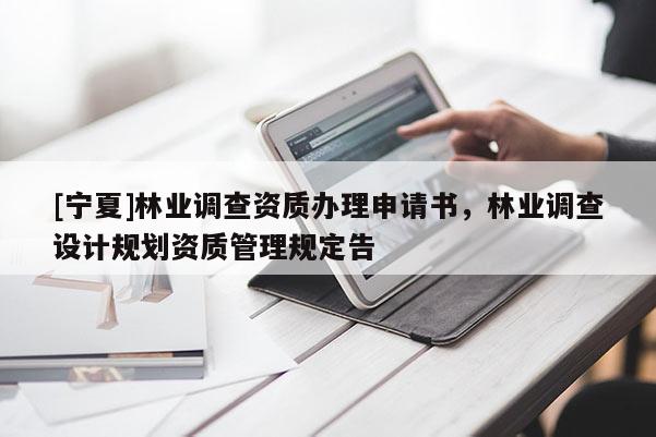 [寧夏]林業調查資質辦理申請書，林業調查設計規劃資質管理規定告