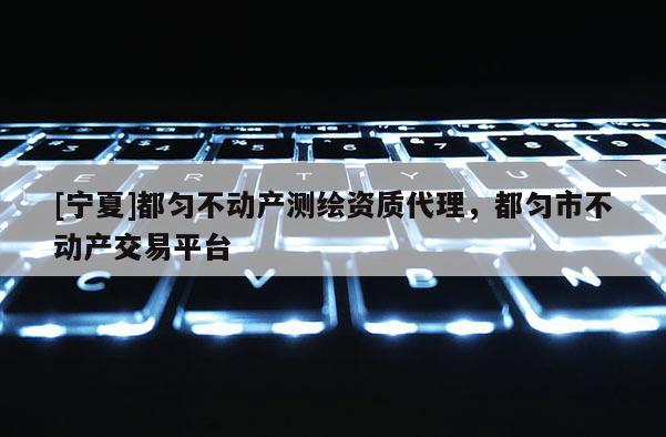 [寧夏]都勻不動產測繪資質代理，都勻市不動產交易平臺