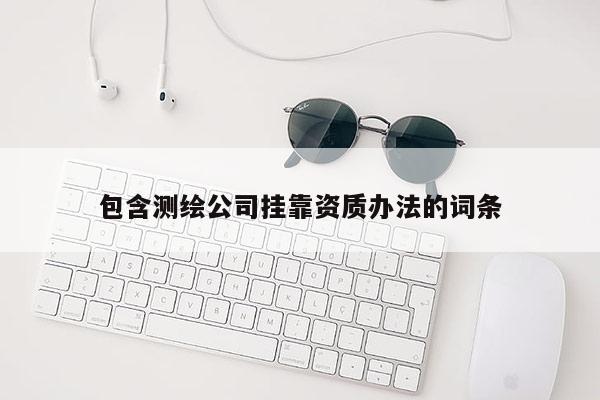 包含測繪公司掛靠資質辦法的詞條
