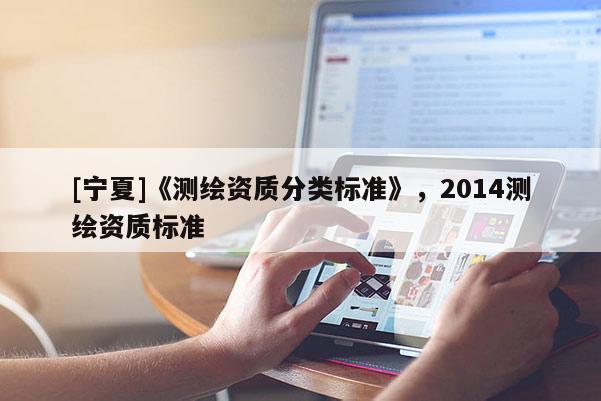 [寧夏]《測繪資質分類標準》，2014測繪資質標準