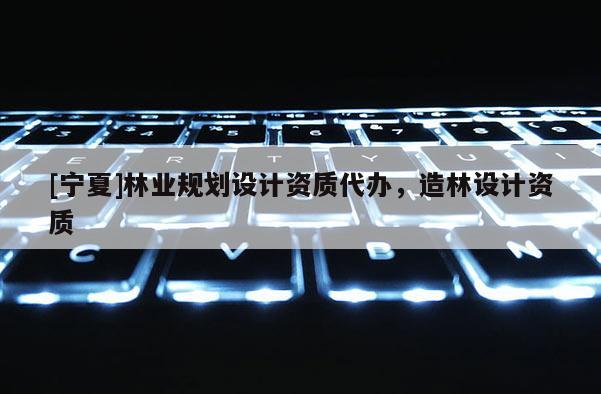 [寧夏]林業規劃設計資質代辦，造林設計資質