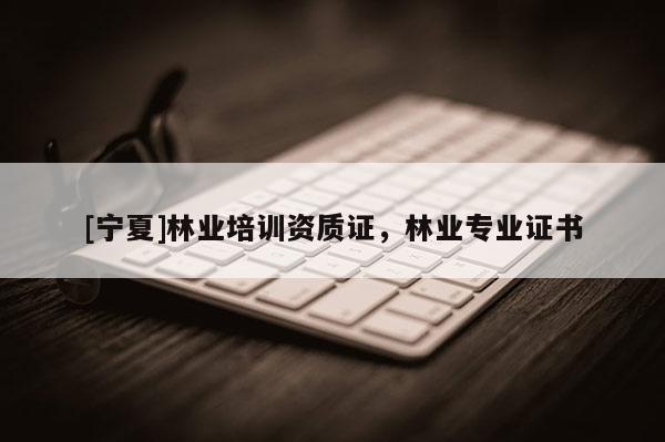 [寧夏]林業培訓資質證，林業專業證書