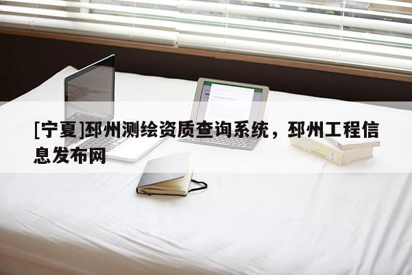 [寧夏]邳州測(cè)繪資質(zhì)查詢系統(tǒng)，邳州工程信息發(fā)布網(wǎng)