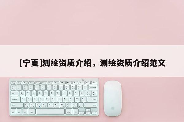 [寧夏]測繪資質介紹，測繪資質介紹范文