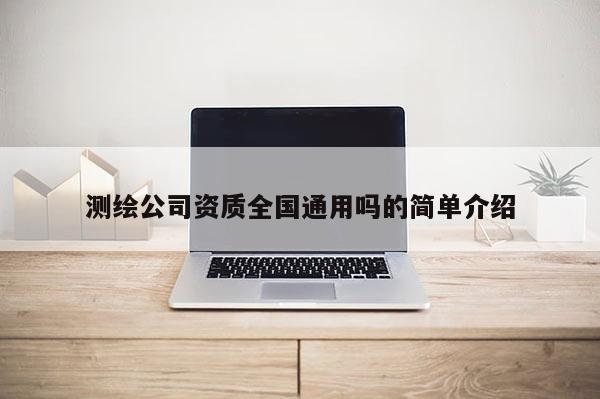 測繪公司資質全國通用嗎的簡單介紹