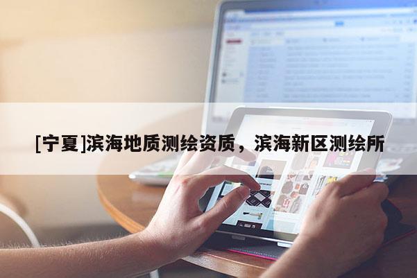 [寧夏]濱海地質(zhì)測繪資質(zhì)，濱海新區(qū)測繪所