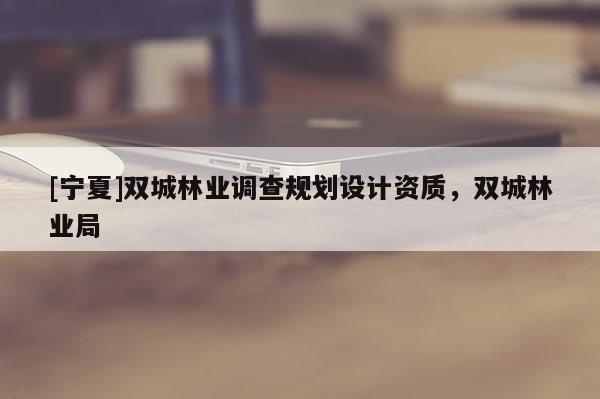 [寧夏]雙城林業調查規劃設計資質，雙城林業局